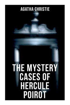 The Mystery Cases of Hercule Poirot: The Mysterious Affair at Styles, the Murder on the Links, the Affair at the Victory Ball, the Double Clue...