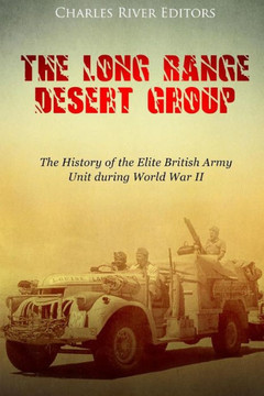The Long Range Desert Group : The History Of The Elite British Army Unit During World War Ii