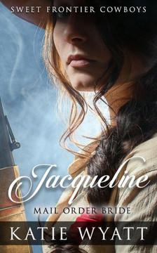 Mail Order Bride: Jacqueline: Clean Historical Western Romance (Sweet Frontier Cowboys Series)