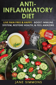 Anti-Inflammatory Diet: Live Pain Free & Happy - Boost Immune System, Restore Health, & Feel Amazing Anti-Inflammatory Diet: Live Pain Free & Happy - Boost Immune System, Restore Health, & Feel Amazing