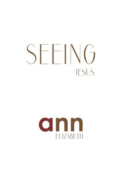Seeing Jesus - Ann Elizabeth Seeing Jesus - Ann Elizabeth