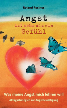 Angst ist mehr als ein Gefühl. Was meine Angst mich lehren will.: Alltagsstrategien zur Angstbewältigung