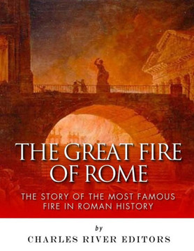 The Great Fire Of Rome : The Story Of The Most Famous Fire In Roman History