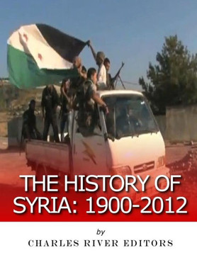 The History Of Syria : 1900-2012 The History Of Syria : 1900-2012