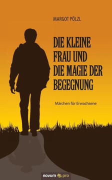 Die kleine Frau und die Magie der Begegnung: Märchen für Erwachsene Die kleine Frau und die Magie der Begegnung: Märchen für Erwachsene