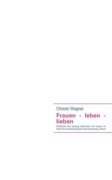 Frauen - leben - lieben: Protokolle von zwanzig Interviews mit Frauen im Alter von einundzwanzig bis zweiundneunzig Jahren
