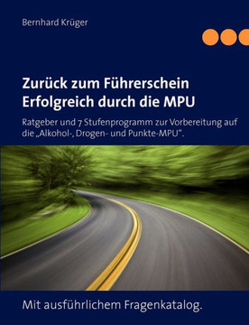 Zurück zum Führerschein/Erfolgreich durch die MPU: Ratgeber und 7 Stufenprogramm zur Vorbereitung auf die ""Alkohol-, Drogen- und Punkte-MPU"". Mit ausf