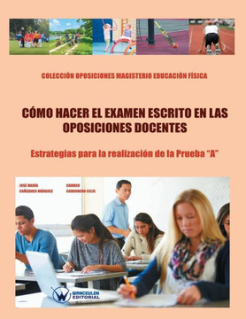 Cómo hacer el examen escrito en las Oposiciones docentes: Estrategias para la realización de la Prueba ""A"". Colección Oposiciones Magisterio Educación