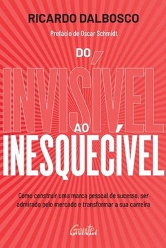 Do invisivel ao inesquecivel: Como construir uma marca pessoal de sucesso, ser admirado pelo mercado e transformar a sua carreira