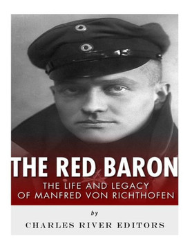 The Red Baron : The Life And Legacy Of Manfred Von Richthofen