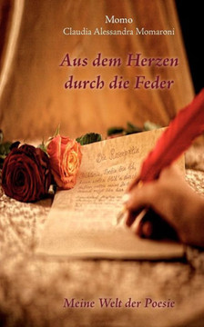 Aus dem Herzen durch die Feder: Meine Welt der Poesie