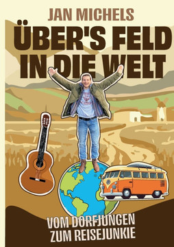Übers Feld in die Welt: Vom Dorfjungen zum Reisejunkie Übers Feld in die Welt: Vom Dorfjungen zum Reisejunkie