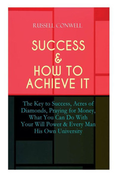 Success & How to Achieve It: The Key to Success, Acres of Diamonds, Praying for Money, What You Can Do With Your Will Power & Every Man His Own Uni