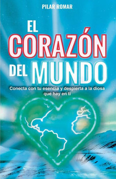 El Corazón del Mundo: Conecta con tu esencia y despierta a la Diosa que hay en ti