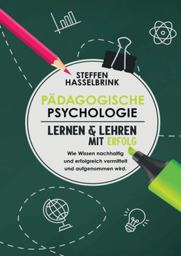 Pädagogische Psychologie: ""Lernen und Lehren mit Erfolg Wie Wissen nachhaltig und erfolgreich vermittelt und aufgenommen wird.""