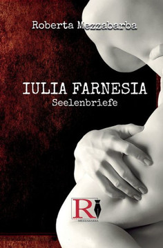IULIA FARNESIA - Seelenbriefe: Die wahre Geschichte der Giulia Farnese
