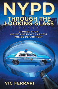 Nypd - Through The Looking Glass : Stories From Inside Americas Largest Police Department