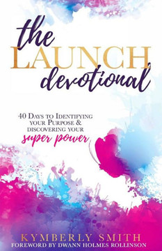 The Launch Devotional : 40 Days To Discovering Your Purpose And Power