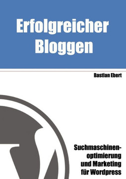 Erfolgreicher Bloggen: Suchmaschinenoptimierung und Marketing für Blogs