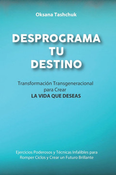 Desprograma Tu Destino: Transformación Transgeneracional para CREAR LA VIDA QUE DESEAS Desprograma Tu Destino: Transformación Transgeneracional para CREAR LA VIDA QUE DESEAS