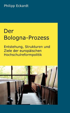 Der Bologna-Prozess: Entstehung, Strukturen und Ziele der europäischen Hochschulreformpolitik