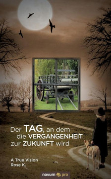 Der Tag, an dem die Vergangenheit zur Zukunft wird: A True Vision Der Tag, an dem die Vergangenheit zur Zukunft wird: A True Vision