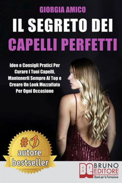 Il Segreto Per Capelli Perfetti: Idee e Consigli Pratici Per Curare I Tuoi Capelli, Mantenerli Sempre Al Top e Creare Un Look Mozzafiato Per Ogni Occa