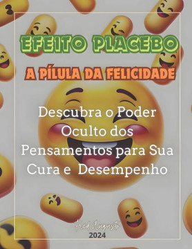 Efeito Placebo - A Pílula da Felicidade: Descubra o Poder Oculto dos Pensamentos para Sua Cura e Desempenho