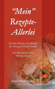 ""Mein"" Rezepte-Allerlei: Erprobte Rezepte von Kunden der Metzgerei Picard GmbH