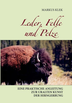 Leder, Felle und Pelze: Eine praktische Anleitung zur uralten Kunst der Hirngerbung
