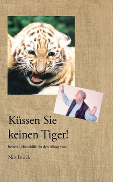 Küssen Sie keinen Tiger!: Heitere Lebenshilfe für den Alltag