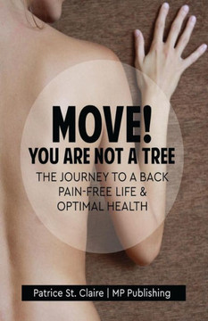 Move! You Are Not A Tree : The Journey To A Back Pain-Free Life And Optimal Health