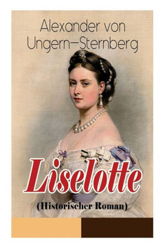 Liselotte (Historischer Roman): Aus dem Leben der deutschen Prinzessin Elisabeth-Charlotte von der Pfalz