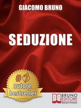 Seduzione: Tecniche di Seduzione e Attrazione Rapida e Comunicazione Pratica per Ogni Sesso