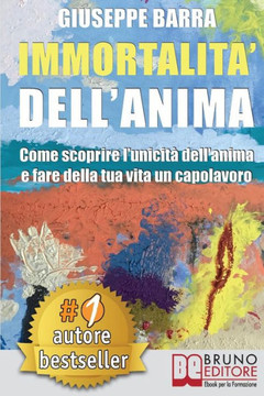 Immortalità Dell'Anima: Come Scoprire L'Unicità Dell'Anima e Fare Della Tua Vita Un Capolavoro