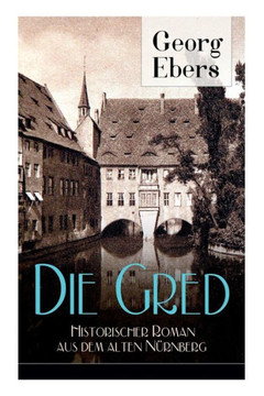 Die Gred - Historischer Roman aus dem alten Nürnberg: Mittelalter-Roman Die Gred - Historischer Roman aus dem alten Nürnberg: Mittelalter-Roman