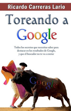 Toreando a Google: Todos los secretos que necesitas saber para destacar en los resultados de Google, y que el buscador no te va a contar