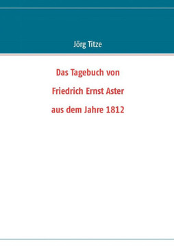 Das Tagebuch von Friedrich Ernst Aster aus dem Jahre 1812 Das Tagebuch von Friedrich Ernst Aster aus dem Jahre 1812