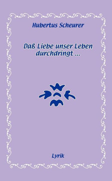 Daß Liebe unser Leben durchdringt...: Lyrik
