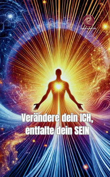 Verändere dein ICH, entfalte dein SEIN Verändere dein ICH, entfalte dein SEIN