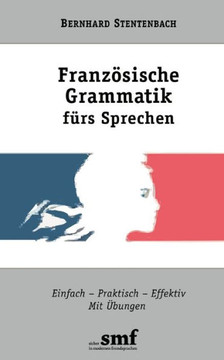 Französische Grammatik fürs Sprechen: Einfach-Praktisch-Effektiv. Mit Übungen