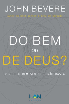 Do Bem ou De Deus?: Porque o Bem Sem Deus Não Basta