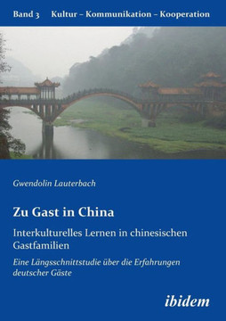 Zu Gast in China. Interkulturelles Lernen in chinesischen Gastfamilien. Eine Längsschnittstudie über die Erfahrungen deutscher Gäste Zu Gast in China. Interkulturelles Lernen in chinesischen Gastfamilien. Eine Längsschnittstudie über die Erfahrungen deutscher Gäste