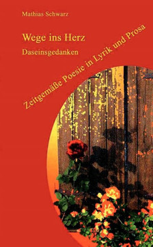 Wege ins Herz: Daseinsgedanken, Zeitgemäße Poesie in Lyrik und Prosa