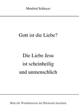 Gott ist die Liebe?: Die Liebe Jesu ist scheinheilig und unmenschlich Gott ist die Liebe?: Die Liebe Jesu ist scheinheilig und unmenschlich