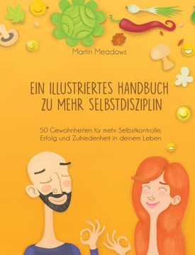 Ein illustriertes Handbuch zu mehr Selbstdisziplin: 50 Gewohnheiten für mehr Selbstkontrolle, Erfolg und Zufriedenheit in deinem Leben Ein illustriertes Handbuch zu mehr Selbstdisziplin: 50 Gewohnheiten für mehr Selbstkontrolle, Erfolg und Zufriedenheit in deinem Leben
