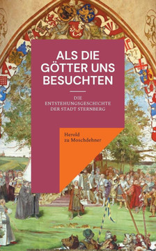 Als die Götter uns besuchten: Die Entstehungsgeschichte der Stadt Sternberg