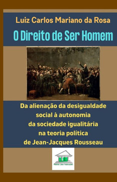 O Direito de Ser Homem: Da alienação da desigualdade social à autonomia da sociedade igualitária na teoria política de Jean-Jacques Rousseau