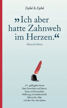 Ich aber hatte Zahnweh im Herzen.: 511 geflügelte Worte über Dummheit und Demut, Treue und Einsamkeit, Hoffnung und Leidenschaft, Sehnsucht, Alter und