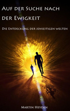 Auf Der Suche Nach Der Ewigkeit: Die Entdeckung Der Jenseitigen Welten Auf Der Suche Nach Der Ewigkeit: Die Entdeckung Der Jenseitigen Welten